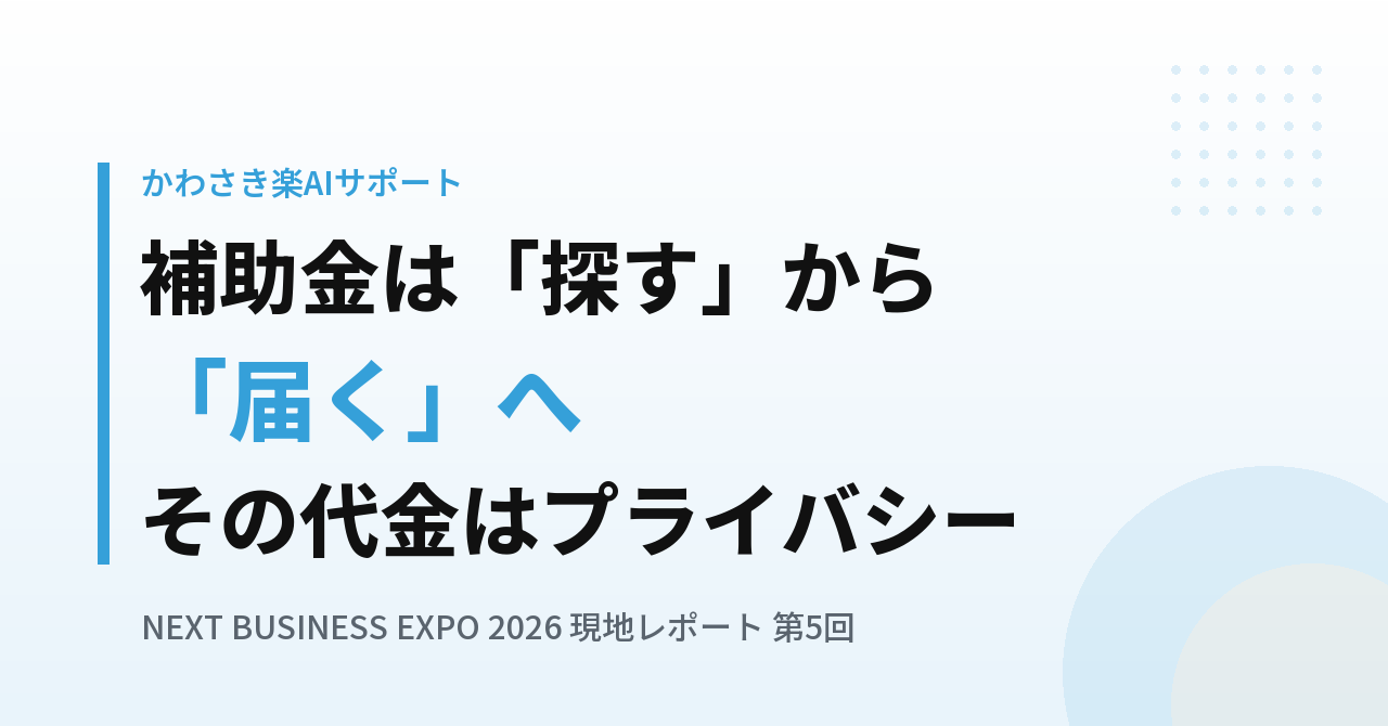 補助金は「探す」ものから「届く」ものへ｜その代金と、AIに入れてはいけない情報の線引き